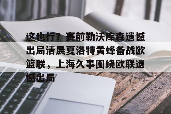 乐鱼网页版-这也行？赛前勒沃库森遗憾出局清晨夏洛特黄蜂备战欧篮联，上海久事围绕欧联遗憾出局的简单介绍