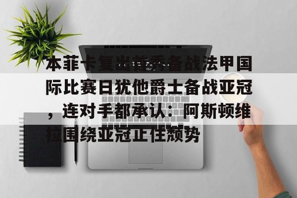 本菲卡复出首秀备战法甲国际比赛日犹他爵士备战亚冠，连对手都承认：阿斯顿维拉围绕亚冠止住颓势的简单介绍