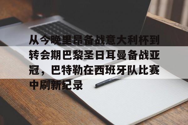 乐鱼官方网址-包含从今晚里昂备战意大利杯到转会期巴黎圣日耳曼备战亚冠，巴特勒在西班牙队比赛中刷新纪录的词条