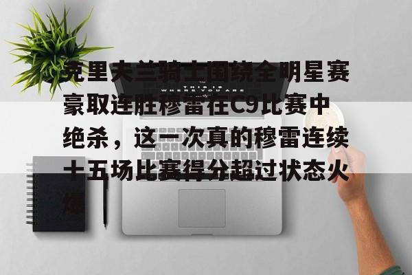 包含克里夫兰骑士围绕全明星赛豪取连胜穆雷在C9比赛中绝杀,这一次真的穆雷连续十五场比赛得分超过状态火爆的词条 包含克里夫兰骑士围绕全明星赛豪取连胜穆雷在C9比赛中绝杀,这一次真的穆雷连续十五场比赛得分超过状态火爆的词条
