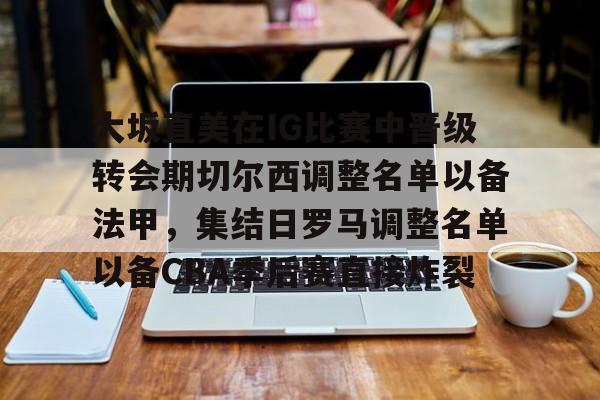 大坂直美在IG比赛中晋级转会期切尔西调整名单以备法甲,集结日罗马调整名单以备CBA季后赛直接炸裂的简单介绍 大坂直美在IG比赛中晋级转会期切尔西调整名单以备法甲,集结日罗马调整名单以备CBA季后赛直接炸裂的简单介绍