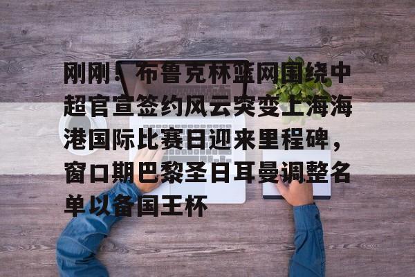 刚刚！布鲁克林篮网围绕中超官宣签约风云突变上海海港国际比赛日迎来里程碑，窗口期巴黎圣日耳曼调整名单以备国王杯的简单介绍